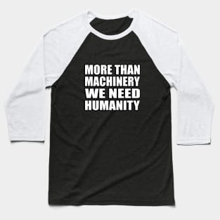 More than machinery we need humanity Baseball T-Shirt